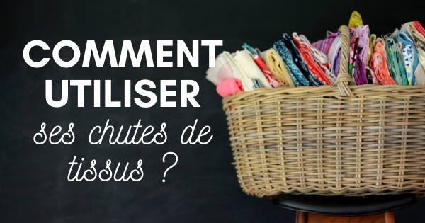 Comment utiliser ses chutes de tissus ?